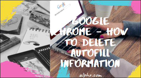 Google Chrome – Otomatik Doldurma Bilgileri Nasıl Silinir